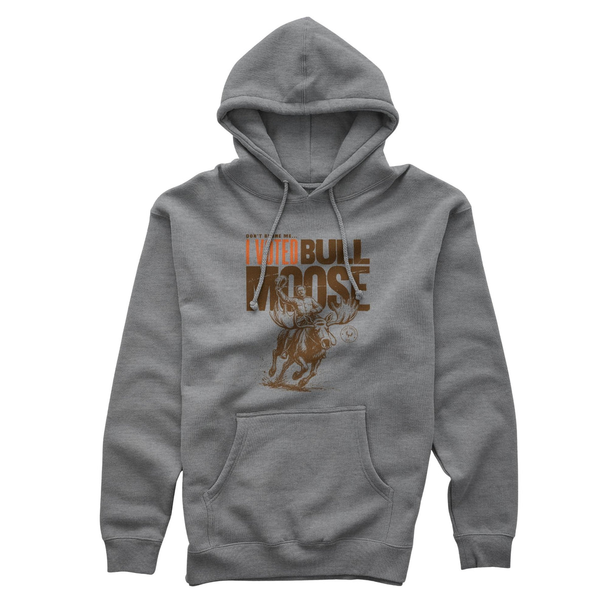 Grey heather hoodie featuring Teddy Roosevelt riding a running moose and waving a hat, it has the text in brown "DON'T BLAME ME I VOTED BULL MOOSE", it has a drawstring hood, and kangaroo pocket.